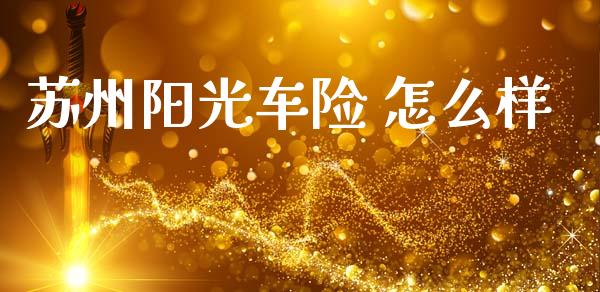 苏州阳光车险 怎么样_https://m.kuaijiepai.net_货币基金_第1张
