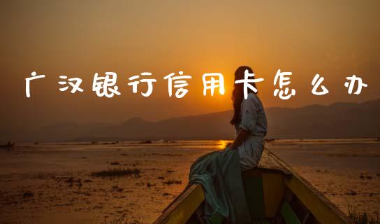 广汉银行信用卡怎么办_https://m.kuaijiepai.net_货币基金_第1张
