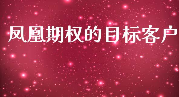 凤凰期权的目标客户_https://m.kuaijiepai.net_股票交易_第1张