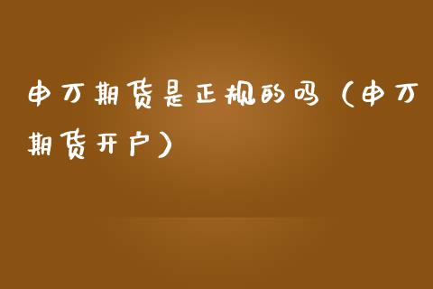 申万期货是正规的吗（申万期货开户）_https://m.kuaijiepai.net_债券投资_第1张