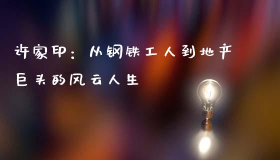 许家印：从钢铁工人到地产巨头的风云人生_https://m.kuaijiepai.net_资产证券化_第1张