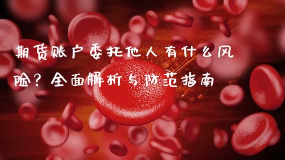 期货账户委托他人有什么风险？全面解析与防范指南_https://m.kuaijiepai.net_债券投资_第1张