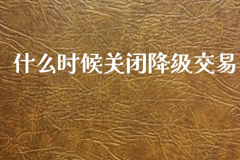什么时候关闭降级交易_https://m.kuaijiepai.net_资产证券化_第1张