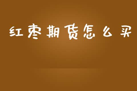 红枣期货怎么买_https://m.kuaijiepai.net_股票交易_第1张