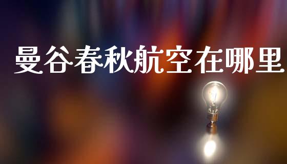 曼谷春秋航空在哪里_https://m.kuaijiepai.net_资产证券化_第1张