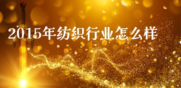2015年纺织行业怎么样_https://m.kuaijiepai.net_股票交易_第1张