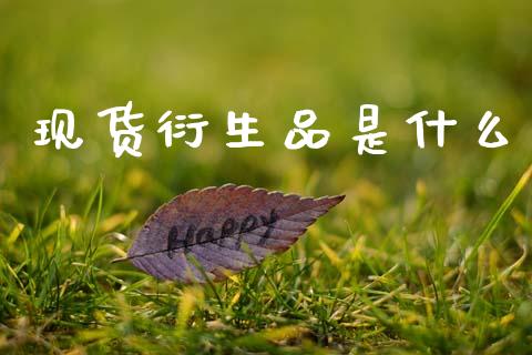 现货衍生品是什么_https://m.kuaijiepai.net_股票交易_第1张