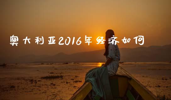 奥大利亚2016年经济如何_https://m.kuaijiepai.net_资产证券化_第1张