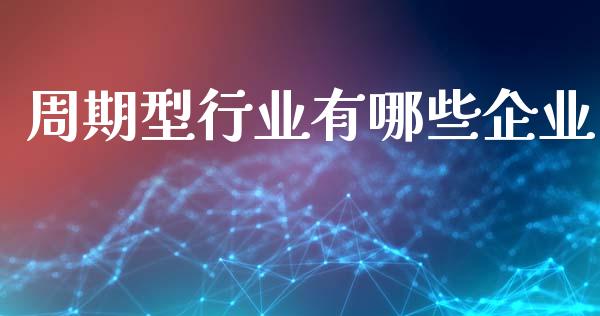 周期型行业有哪些企业_https://m.kuaijiepai.net_股票交易_第1张