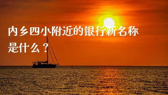 内乡四小附近的银行新名称是什么？_https://m.kuaijiepai.net_债券投资_第1张