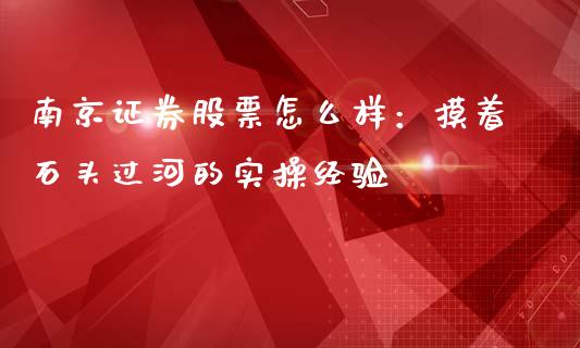南京证券股票怎么样：摸着石头过河的实操经验_https://m.kuaijiepai.net_债券投资_第1张