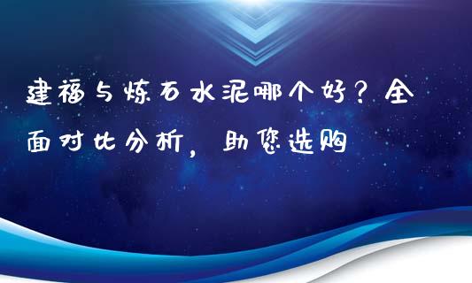 建福与炼石水泥哪个好？全面对比分析，助您选购_https://m.kuaijiepai.net_债券投资_第1张
