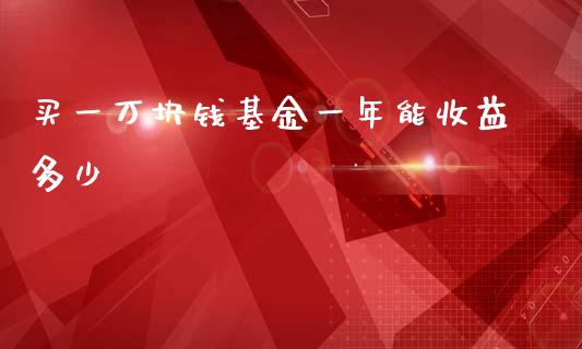 买一万块钱基金一年能收益多少_https://m.kuaijiepai.net_资产证券化_第1张