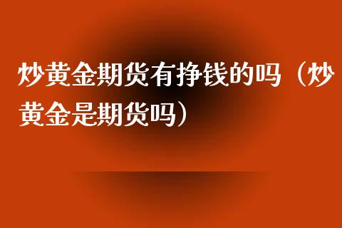 炒黄金期货有挣钱的吗(炒黄金是期货吗)_货币基金_第1张_货币基金_债券投资_股票交易_资产证券化 炒黄金期货有挣钱的吗(炒黄金是期货吗)_https://m.kuaijiepai.net_货币基金_第1张