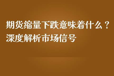 期货缩量下跌意味着什么？深度解析市场信号_https://m.kuaijiepai.net_资产证券化_第1张