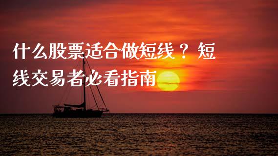 什么股票适合做短线？ 短线交易者必看指南_https://m.kuaijiepai.net_股票交易_第1张