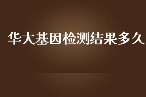 华大基因检测结果多久_https://m.kuaijiepai.net_货币基金_第1张
