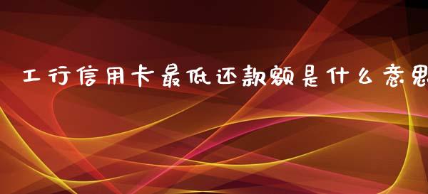 工行信用卡最低还款额是什么意思_https://m.kuaijiepai.net_债券投资_第1张