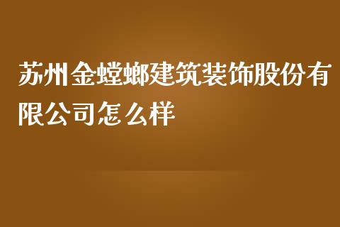 苏州金螳螂建筑装饰股份有限公司怎么样_https://m.kuaijiepai.net_股票交易_第1张