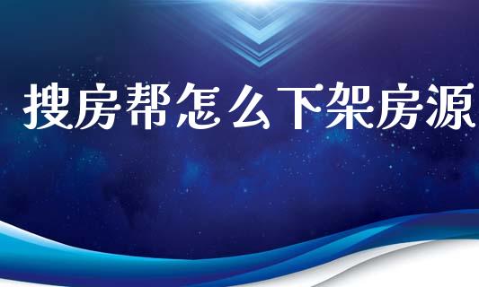 搜房帮怎么下架房源_https://m.kuaijiepai.net_股票交易_第1张