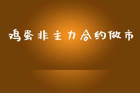 鸡蛋非主力合约做市_https://m.kuaijiepai.net_货币基金_第1张