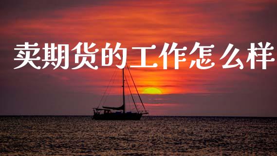 卖期货的工作怎么样_债券投资_第1张_货币基金_债券投资_股票交易_资产证券化 卖期货的工作怎么样_https://m.kuaijiepai.net_债券投资_第1张