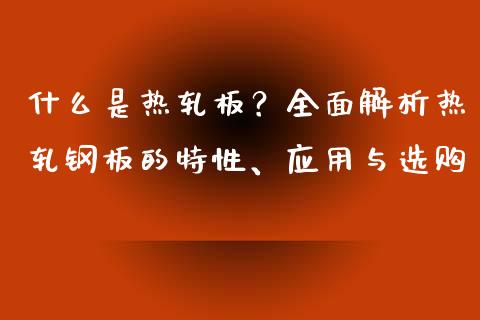 什么是热轧板?全面解析热轧钢板的特性、应用与选购_货币基金_第1张_货币基金_债券投资_股票交易_资产证券化 什么是热轧板?全面解析热轧钢板的特性、应用与选购_https://m.kuaijiepai.net_货币基金_第1张