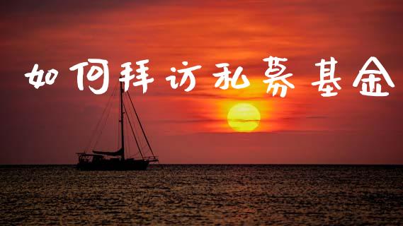 如何拜访私募基金_https://m.kuaijiepai.net_货币基金_第1张