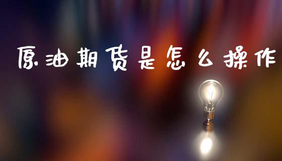 原油期货是怎么操作_https://m.kuaijiepai.net_债券投资_第1张