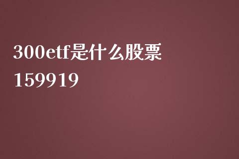 300etf是什么股票 159919_https://m.kuaijiepai.net_股票交易_第1张