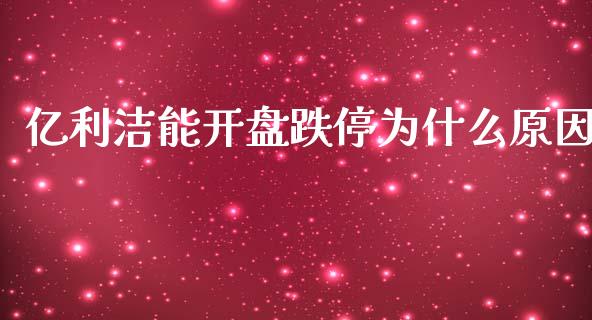 亿利洁能开盘跌停为什么原因_https://m.kuaijiepai.net_货币基金_第1张