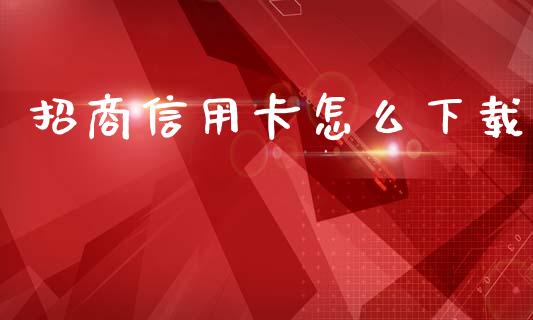 招商信用卡怎么下载_https://m.kuaijiepai.net_股票交易_第1张