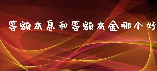 等额本息和等额本金哪个好_https://m.kuaijiepai.net_股票交易_第1张