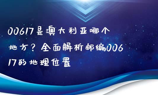 00617是澳大利亚哪个地方？全面解析邮编00617的地理位置_https://m.kuaijiepai.net_债券投资_第1张