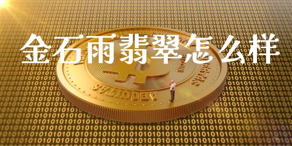 金石雨翡翠怎么样_https://m.kuaijiepai.net_股票交易_第1张