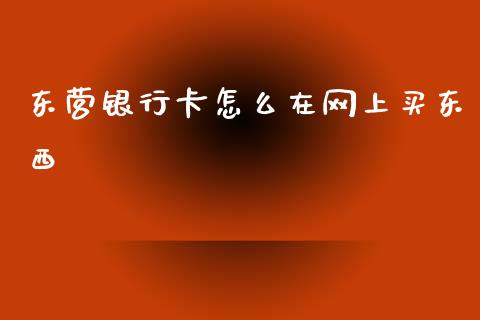 东营银行卡怎么在网上买东西_https://m.kuaijiepai.net_债券投资_第1张