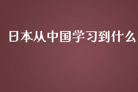 日本从中国学习到什么_https://m.kuaijiepai.net_货币基金_第1张