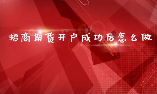 招商期货开户成功后怎么做_https://m.kuaijiepai.net_货币基金_第1张