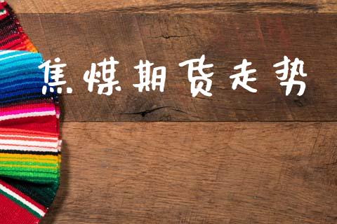 焦煤期货走势_https://m.kuaijiepai.net_股票交易_第1张