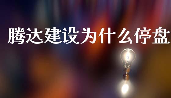 腾达建设为什么停盘_https://m.kuaijiepai.net_股票交易_第1张