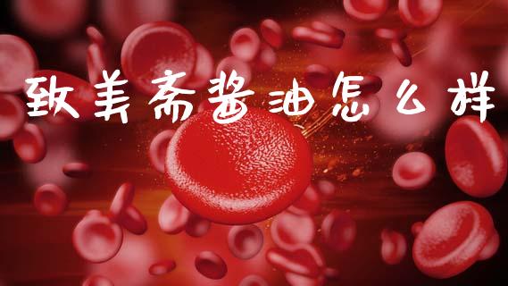 致美斋酱油怎么样_https://m.kuaijiepai.net_资产证券化_第1张