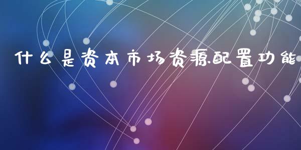 什么是资本市场资源配置功能_https://m.kuaijiepai.net_股票交易_第1张