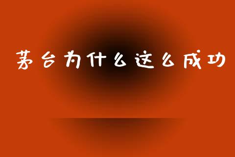 茅台为什么这么成功_https://m.kuaijiepai.net_货币基金_第1张