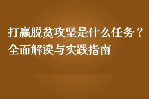 打赢脱贫攻坚是什么任务？全面解读与实践指南_https://m.kuaijiepai.net_货币基金_第1张