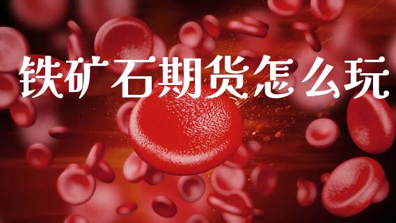 铁矿石期货怎么玩_https://m.kuaijiepai.net_股票交易_第1张