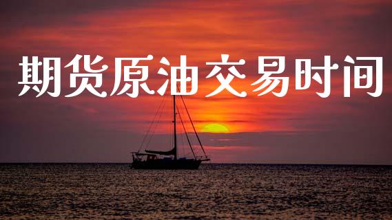 期货原油交易时间_https://m.kuaijiepai.net_债券投资_第1张
