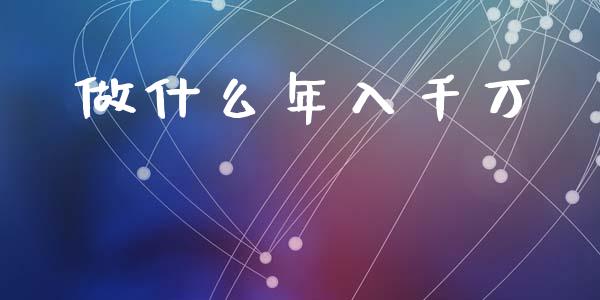 做什么年入千万_https://m.kuaijiepai.net_货币基金_第1张