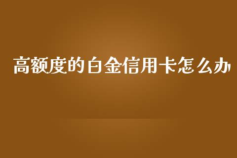 高额度的白金信用卡怎么办_https://m.kuaijiepai.net_货币基金_第1张