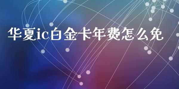 华夏ic白金卡年费怎么免_https://m.kuaijiepai.net_股票交易_第1张