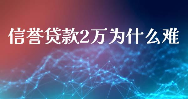 信誉贷款2万为什么难_https://m.kuaijiepai.net_股票交易_第1张